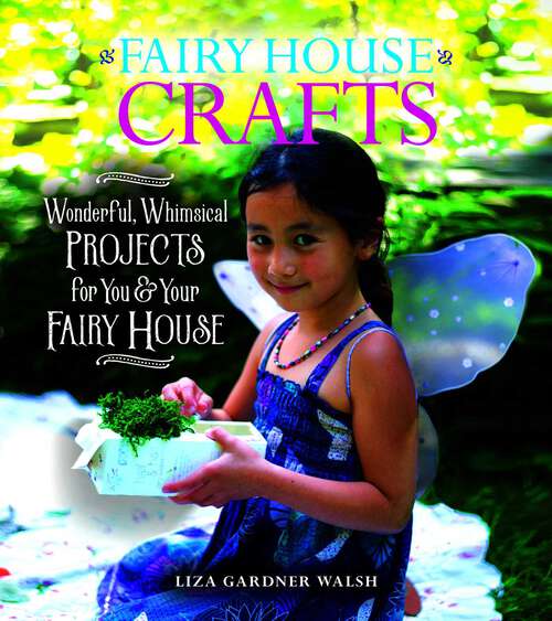 Book cover of Fairy House Crafts: Wonderful, Whimsical Projects for You and Your fairy House