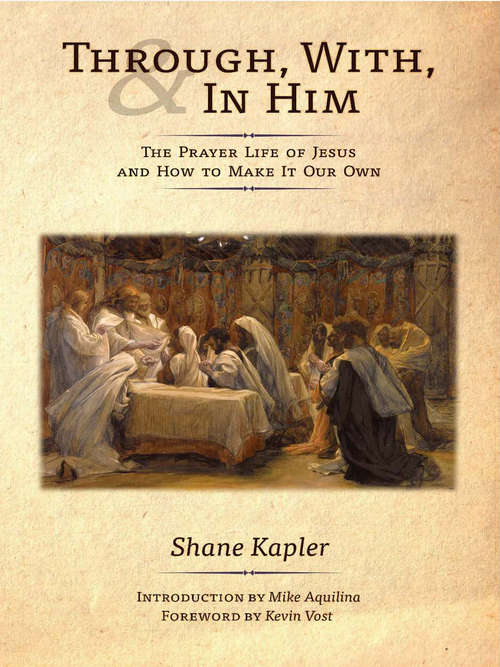 Through, With, and In Him: The Prayer Life of Jesus and How to Make It Our Own