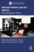 Michael Balint and his World: The Budapest Years (History of Psychoanalysis)