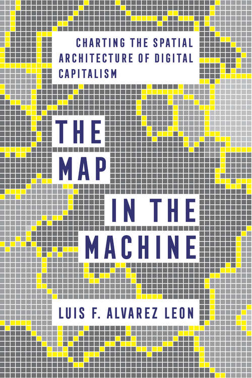 Book cover of The Map in the Machine: Charting the Spatial Architecture of Digital Capitalism