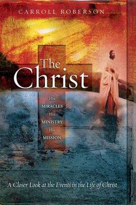 Book cover of The Christ: His Miracles His Ministry His Mission