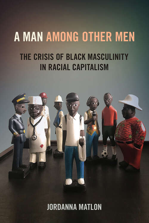 Book cover of A Man among Other Men: The Crisis of Black Masculinity in Racial Capitalism