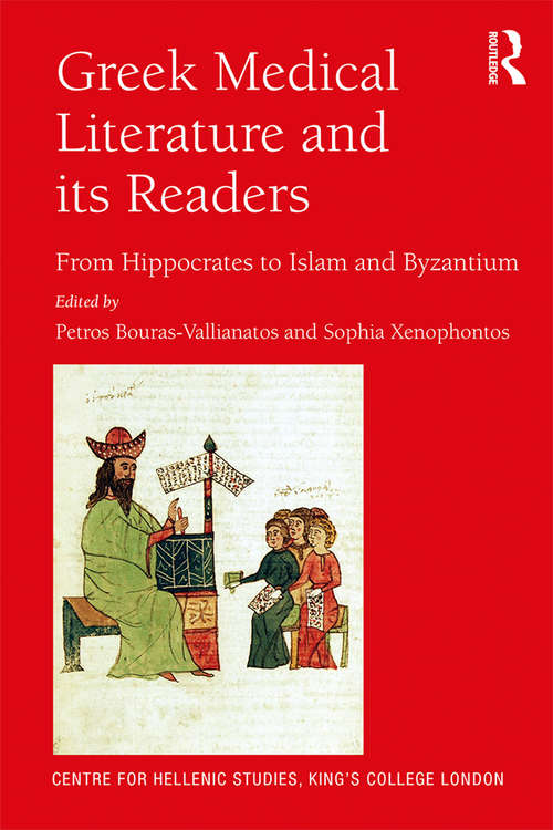 Greek Medical Literature and its Readers: From Hippocrates to Islam and Byzantium (Publications of the Centre for Hellenic Studies, King's College London #20)