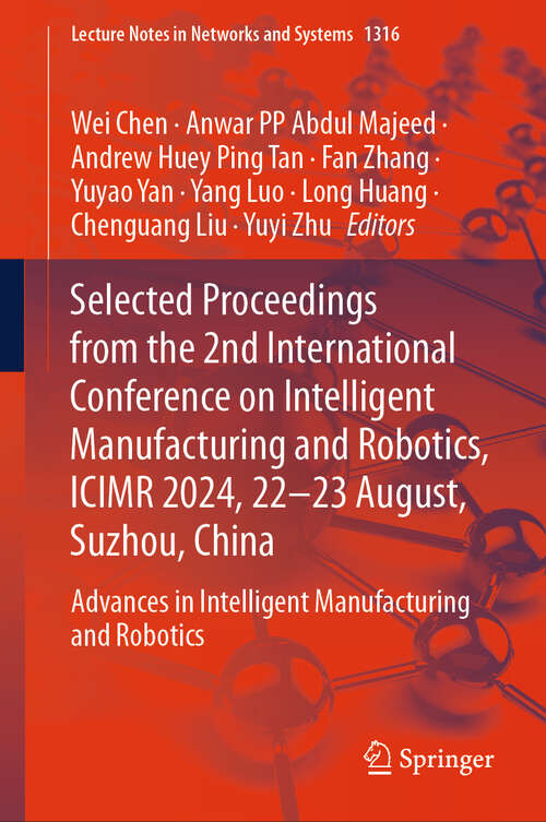 Book cover of Selected Proceedings from the 2nd International Conference on Intelligent Manufacturing and Robotics, ICIMR 2024, 22-23 August, Suzhou, China: Advances in Intelligent Manufacturing and Robotics (Lecture Notes in Networks and Systems #1316)