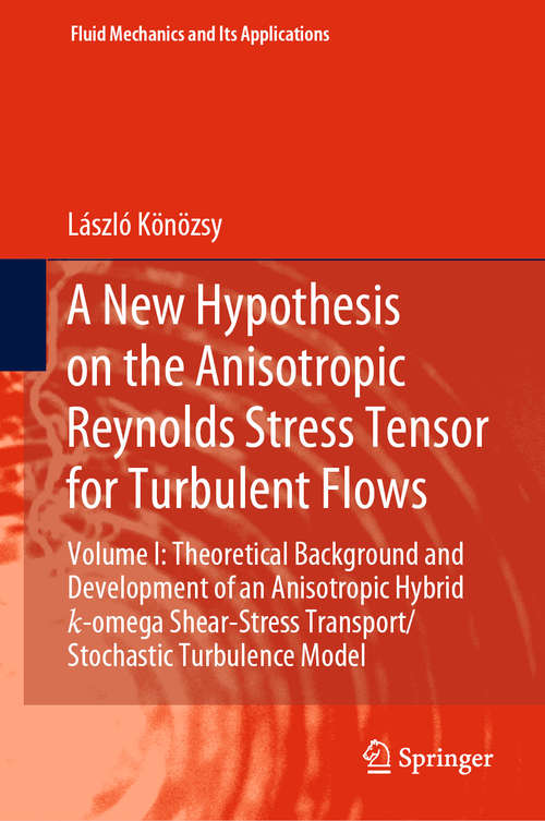 Book cover of A New Hypothesis on the Anisotropic Reynolds Stress Tensor for Turbulent Flows: Volume I: Theoretical Background and Development of an Anisotropic Hybrid k-omega Shear-Stress Transport/Stochastic Turbulence Model (1st ed. 2019) (Fluid Mechanics and Its Applications #120)