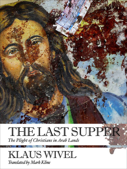 Book cover of The Last Supper: The Plight of Christians in Arab Lands