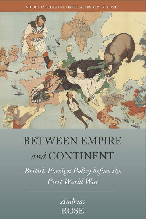Between Empire and Continent: British Foreign Policy before the First World War (Studies in British and Imperial History #5)