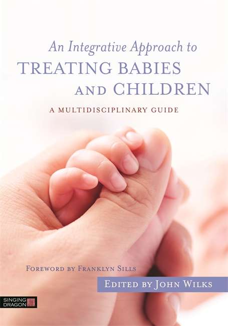An Integrative Approach to Treating Babies and Children: A Multidisciplinary Guide