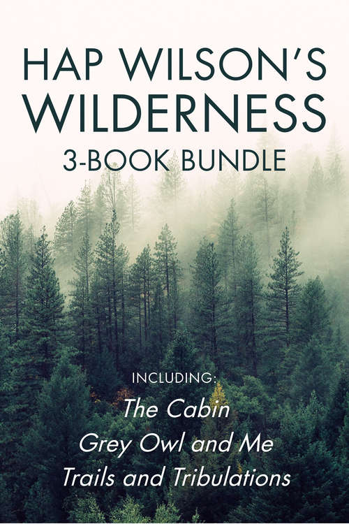 Book cover of Hap Wilson's Wilderness 3-Book Bundle: The Cabin / Grey Owl and Me / Trails and Tribulations