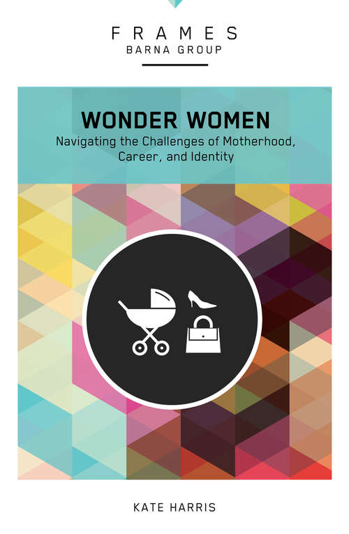 Wonder Women: Navigating the Challenges of Motherhood, Career, and Identity