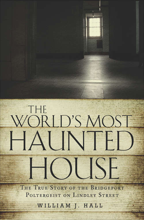 The World's Most Haunted House: The True Story of the Bridgeport Poltergeist on Lindley Street