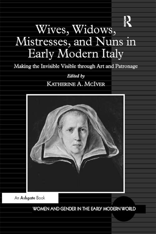Wives, Widows, Mistresses, and Nuns in Early Modern Italy: Making the Invisible Visible through Art and Patronage (Women and Gender in the Early Modern World)