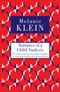 Narrative of a Child Analysis: The Conduct of the Psycho-analysis of Children as Seen in the Treatment of a Ten Year Old Boy