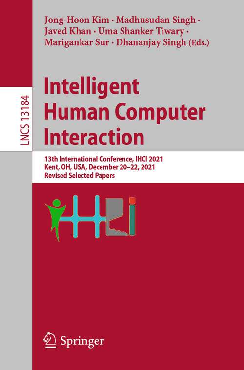 Book cover of Intelligent Human Computer Interaction: 13th International Conference, IHCI 2021, Kent, OH, USA, December 20–22, 2021, Revised Selected Papers (1st ed. 2022) (Lecture Notes in Computer Science #13184)