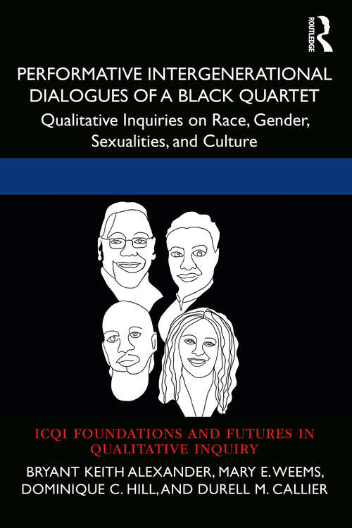 Performative Intergenerational Dialogues of a Black Quartet: Qualitative Inquiries on Race, Gender, Sexualities, and Culture (International Congress of Qualitative Inquiry (ICQI) Foundations and Futures in Qualitative Inquiry)