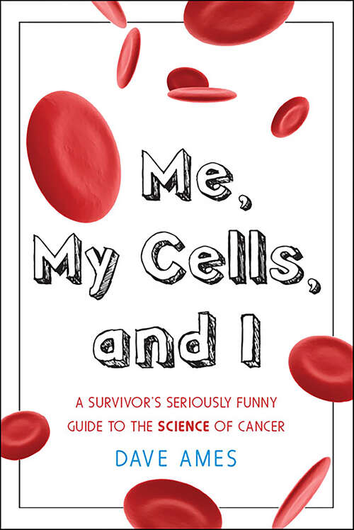 Book cover of Me, My Cells and I: A Survivor's Seriously Funny Guide to the Science of Cancer