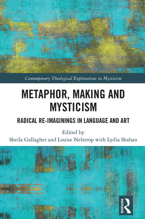 Book cover of Metaphor, Making and Mysticism: Radical Re-Imaginings in Language and Art (1) (Contemporary Theological Explorations in Mysticism)