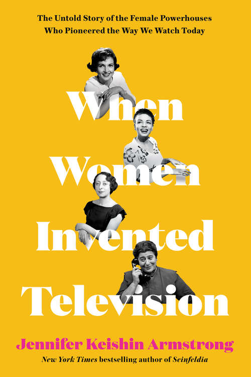 Book cover of When Women Invented Television: The Untold Story of the Female Powerhouses Who Pioneered the Way We Watch Today