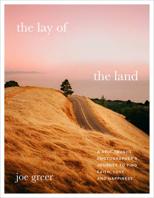 Book cover of The Lay of the Land: A Self-Taught Photographer's Journey to Find Faith, Love, and Happiness