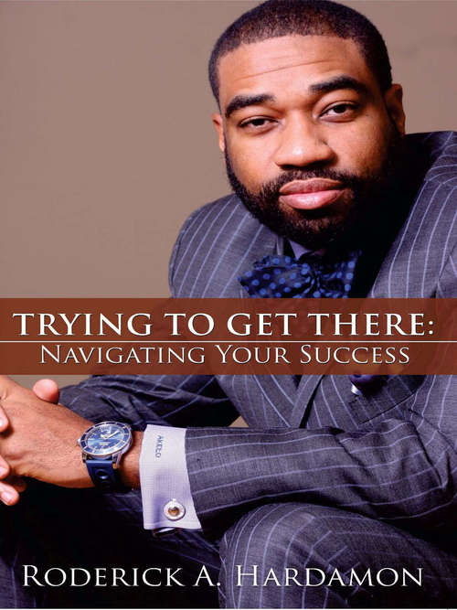 Book cover of Trying to Get There:: Navigating Your Success