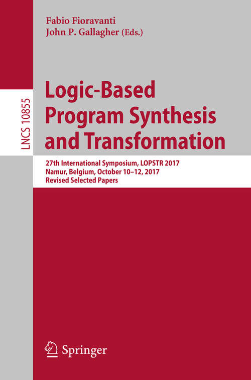 Book cover of Logic-Based Program Synthesis and Transformation: 27th International Symposium, LOPSTR 2017, Namur, Belgium, October 10-12, 2017, Revised Selected Papers (Lecture Notes in Computer Science #10855)