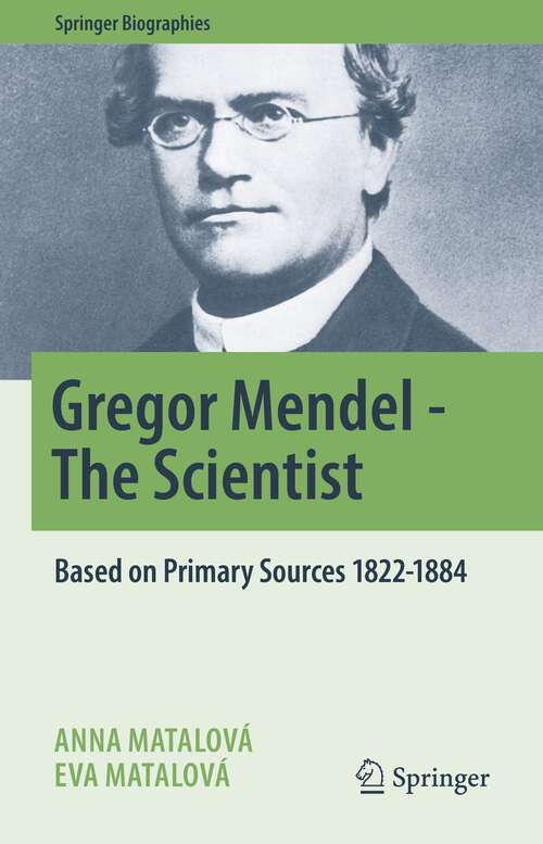 Book cover of Gregor Mendel - The Scientist: Based on Primary Sources 1822-1884 (1st ed. 2022) (Springer Biographies)