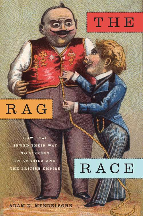 Book cover of The Rag Race: How Jews Sewed Their Way to Success in America and the British Empire (Goldstein-Goren Series in American Jewish History #5)