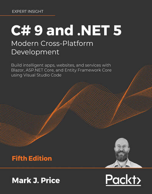 C# 9 and .NET 5 – Modern Cross-Platform Development: Build intelligent apps, websites, and services with Blazor, ASP.NET Core, and Entity Framework Core using Visual Studio Code, 5th Edition