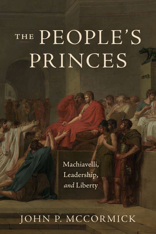 Book cover of The People's Princes: Machiavelli, Leadership, and Liberty