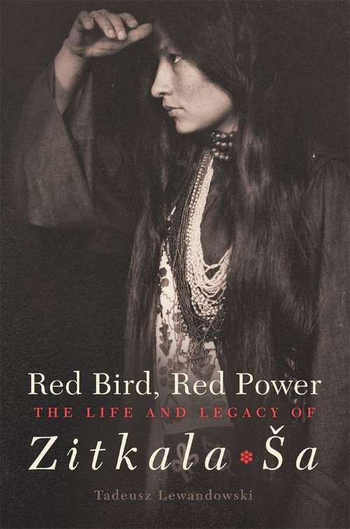 Book cover of Red Bird, Red Power: The Life and Legacy of Zitkala-Sa (American Indian Literature and Critical Studies Ser. #67)