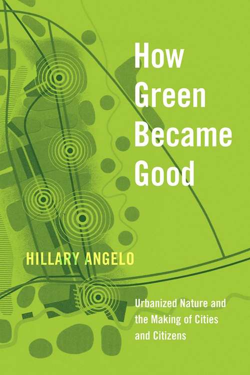 How Green Became Good: Urbanized Nature And The Making Of Cities And Citizens