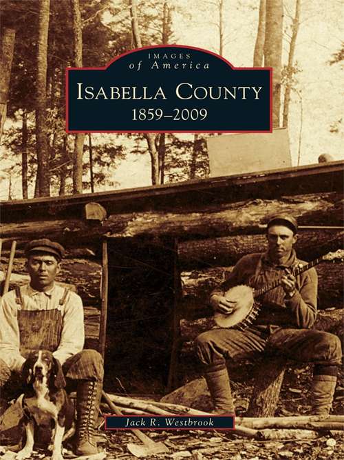 Book cover of Isabella County: 1859 - 2009 (Images of America)