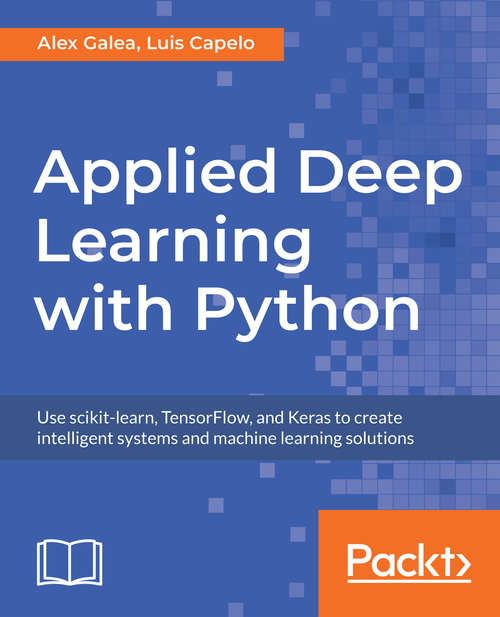 Applied Deep Learning with Python: Use scikit-learn, TensorFlow, and Keras to create intelligent systems and machine learning solutions