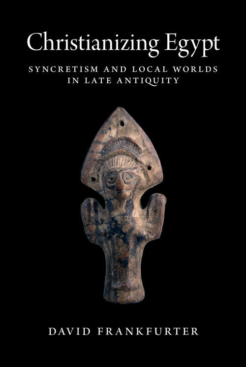 Book cover of Christianizing Egypt: Syncretism and Local Worlds in Late Antiquity