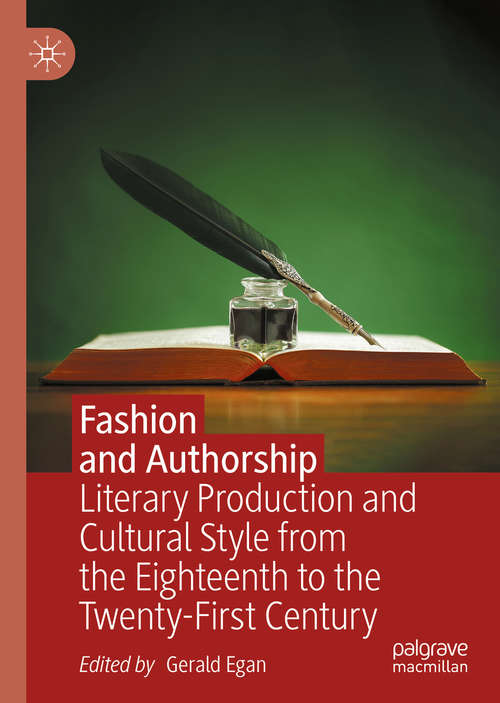 Book cover of Fashion and Authorship: Literary Production and Cultural Style from the Eighteenth to the Twenty-First Century (1st ed. 2020) (Palgrave Studies In The Enlightenment, Romanticism And Cultures Of Print Ser.)