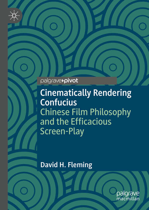 Book cover of Cinematically Rendering Confucius: Chinese Film Philosophy and the Efficacious Screen-Play