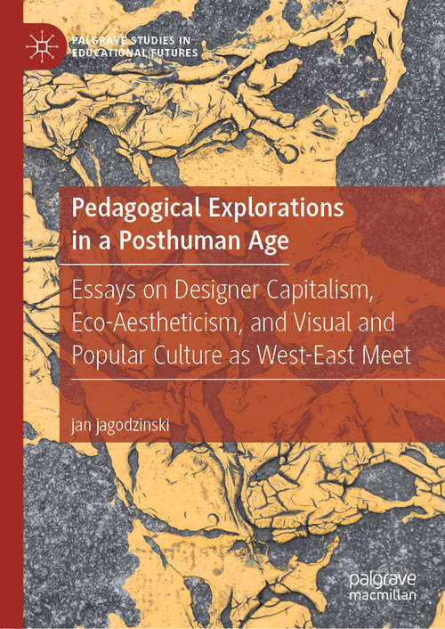 Book cover of Pedagogical Explorations in a Posthuman Age: Essays on Designer Capitalism, Eco-Aestheticism, and Visual and Popular Culture as West-East Meet (1st ed. 2020) (Palgrave Studies in Educational Futures)