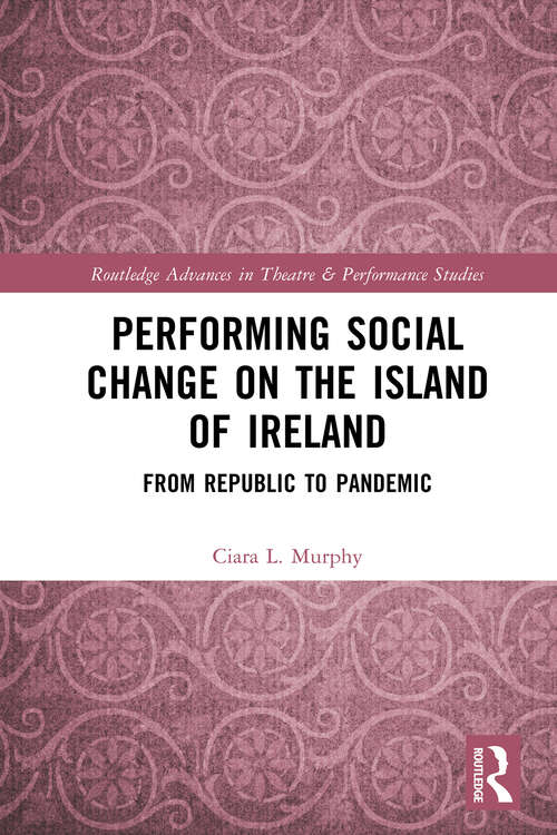 Book cover of Performing Social Change on the Island of Ireland: From Republic to Pandemic (Routledge Advances in Theatre & Performance Studies)