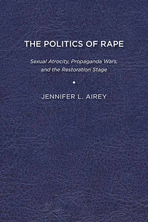 Book cover of The Politics of Rape: Sexual Atrocity, Propaganda Wars, and the Restoration Stage