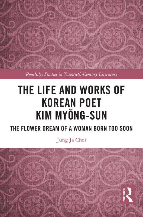 The Life and Works of Korean Poet Kim Myŏng-sun: The Flower Dream of a Woman Born Too Soon (Routledge Studies in Twentieth-Century Literature)