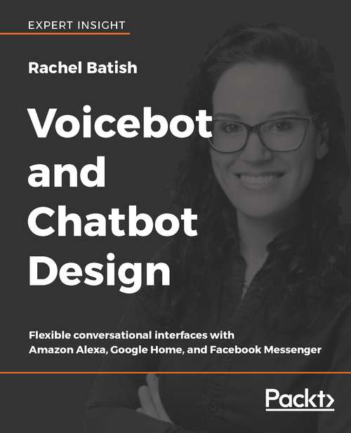 Book cover of Voicebot and Chatbot Design: Flexible conversational interfaces with Amazon Alexa, Google Home, and Facebook Messenger