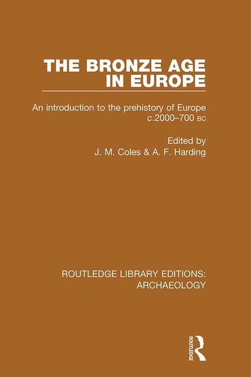 The Bronze Age in Europe: An Introduction to the Prehistory of Europe c.2000-700 B.C. (Routledge Library Editions: Archaeology)