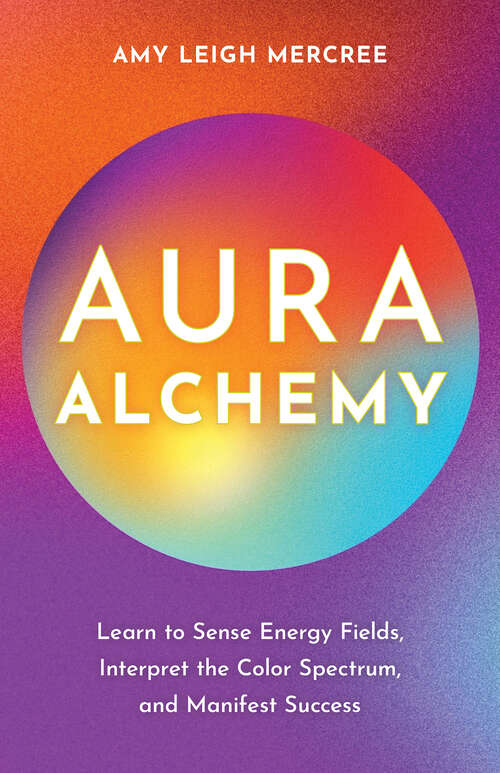 Book cover of Aura Alchemy: Learn to Sense Energy Fields, Interpret the Color Spectrum, and Manifest Success