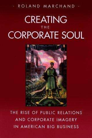 Book cover of Creating the Corporate Soul: The Rise of Public Relations and Corporate Imagery in American Big Business