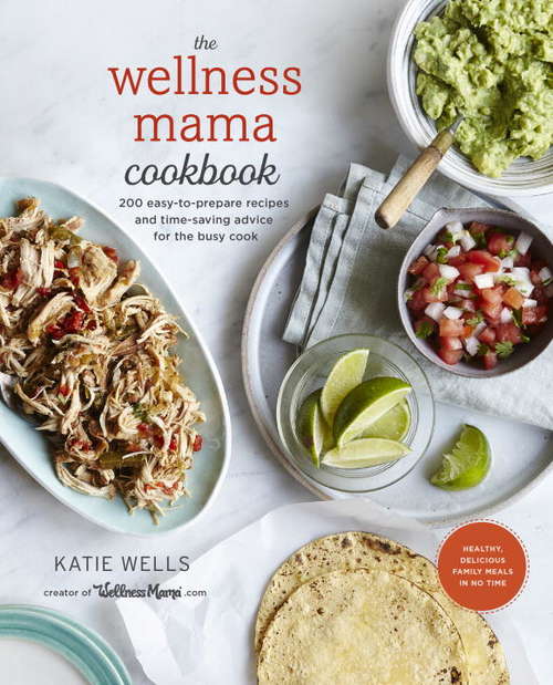 Book cover of The Wellness Mama Cookbook: 200 Easy-to-Prepare Recipes and Time-Saving Advice for the Busy Cook