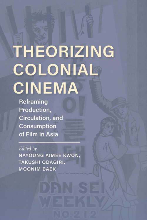 Theorizing Colonial Cinema: Reframing Production, Circulation, and Consumption of Film in Asia (New Directions in National Cinemas)