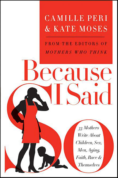 Book cover of Because I Said So: 33 Mothers Write About Children, Sex, Men, Aging, Faith, Race, & Themselves