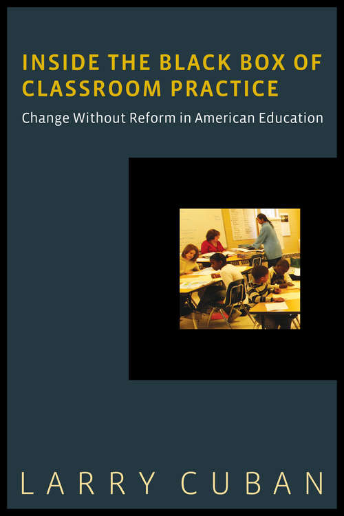 Book cover of Inside the Black Box of Classroom Practice: Change without Reform in American Education