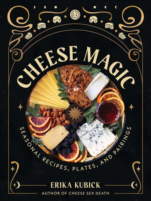 Book cover of Cheese Magic: Seasonal Recipes, Plates, and Pairings