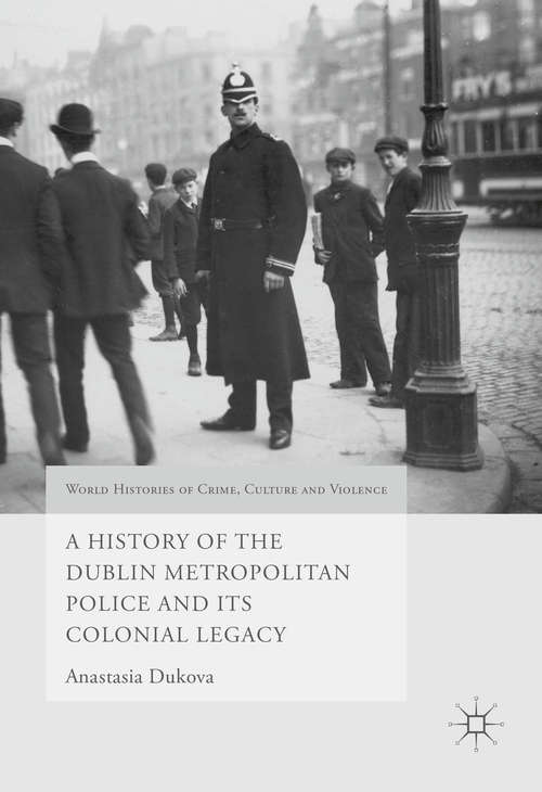 Book cover of A History of the Dublin Metropolitan Police and its Colonial Legacy